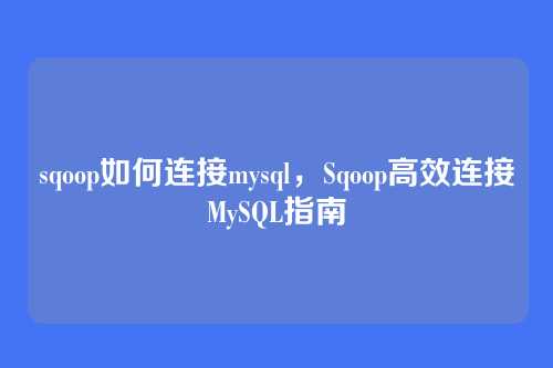 sqoop如何连接mysql,Sqoop高效连接MySQL指南