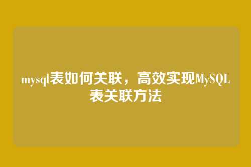 mysql表如何关联，高效实现MySQL表关联方法