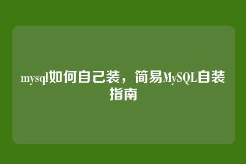 mysql如何自己装，简易MySQL自装指南