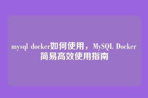 mysql docker如何使用,MySQL Docker简易高效使用指南