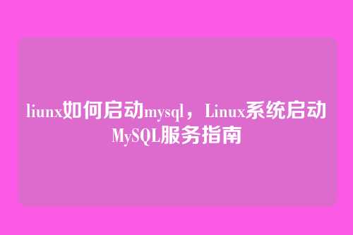 liunx如何启动mysql,Linux系统启动MySQL服务指南