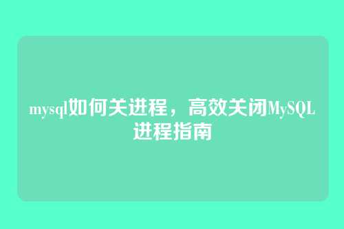 mysql如何关进程,高效关闭MySQL进程指南