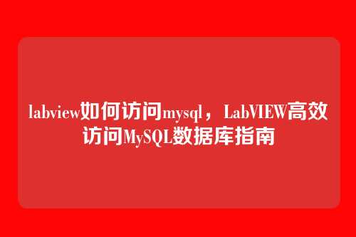 labview如何访问mysql,LabVIEW高效访问MySQL数据库指南