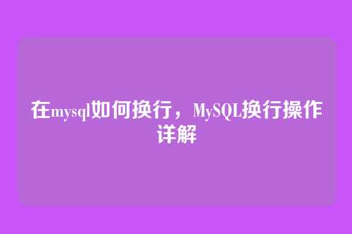 在mysql如何换行,MySQL换行操作详解