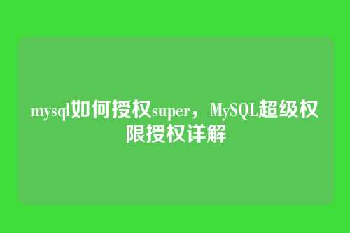 mysql如何授权super,MySQL超级权限授权详解