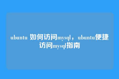 ubuntu 如何访问mysql,ubuntu便捷访问mysql指南