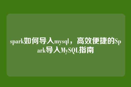 spark如何导入mysql,高效便捷的Spark导入MySQL指南
