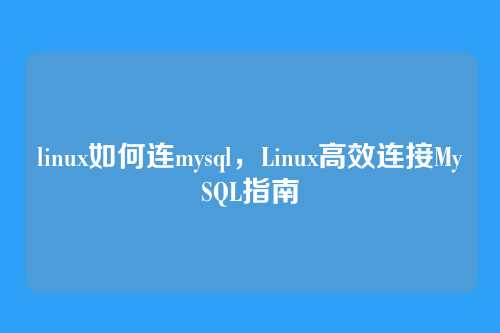 linux如何连mysql,Linux高效连接MySQL指南