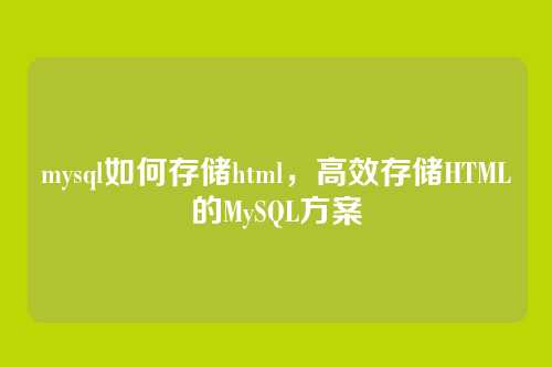 mysql如何存储html，高效存储HTML的MySQL方案
