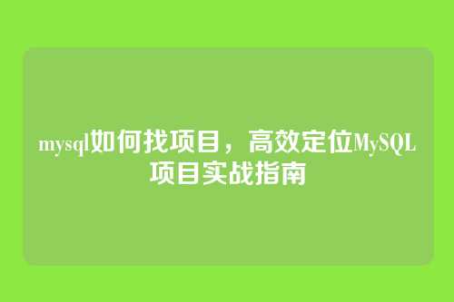 mysql如何找项目,高效定位MySQL项目实战指南