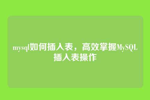 mysql如何插入表，高效掌握MySQL插入表操作
