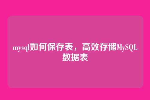 mysql如何保存表,高效存储MySQL数据表