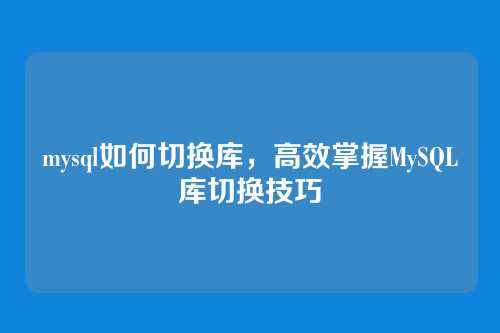 mysql如何切换库,高效掌握MySQL库切换技巧