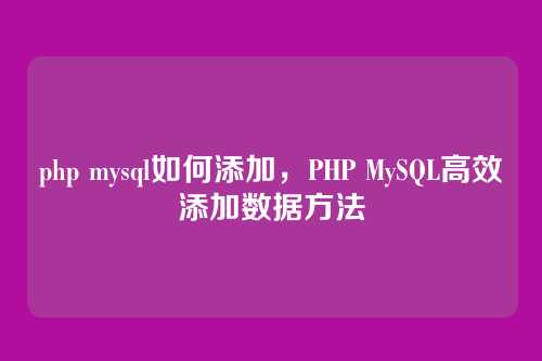 php mysql如何添加,PHP MySQL高效添加数据方法