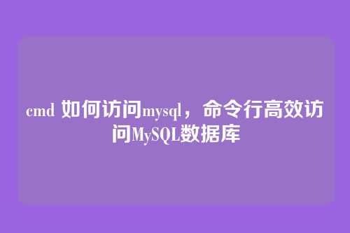 cmd 如何访问mysql,命令行高效访问MySQL数据库