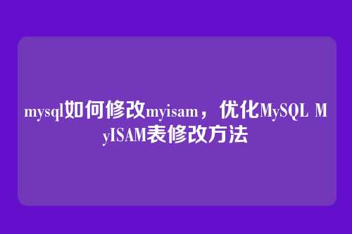 mysql如何修改myisam,优化MySQL MyISAM表修改方法