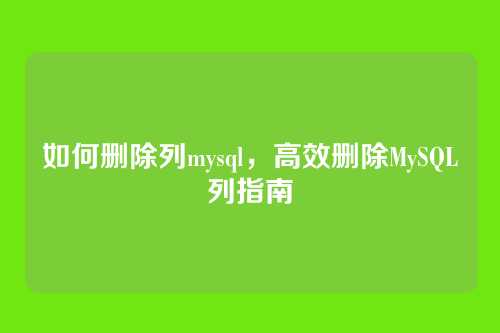 如何删除列mysql,高效删除MySQL列指南