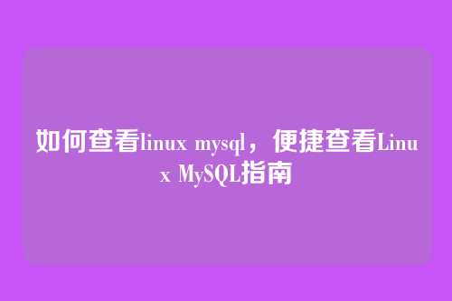 如何查看linux mysql,便捷查看Linux MySQL指南