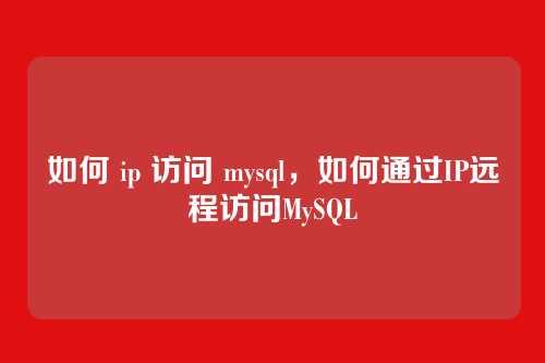 如何 ip 访问 mysql,如何通过IP远程访问MySQL