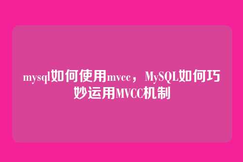mysql如何使用mvcc,MySQL如何巧妙运用MVCC机制