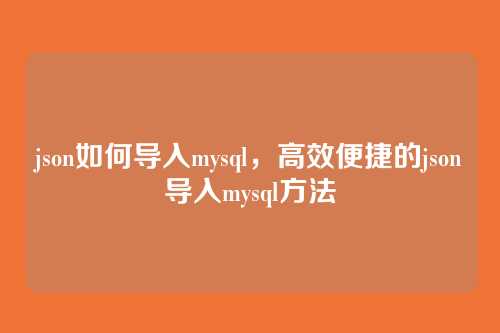 json如何导入mysql,高效便捷的json导入mysql方法