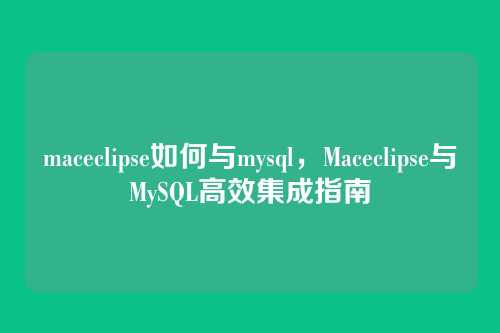 maceclipse如何与mysql,Maceclipse与MySQL高效集成指南
