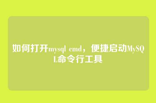 如何打开mysql cmd,便捷启动MySQL命令行工具