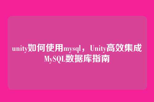 unity如何使用mysql，Unity高效集成MySQL数据库指南