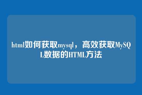 html如何获取mysql,高效获取MySQL数据的HTML方法