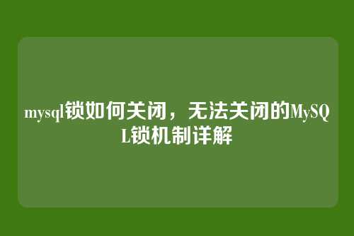 mysql锁如何关闭,无法关闭的MySQL锁机制详解
