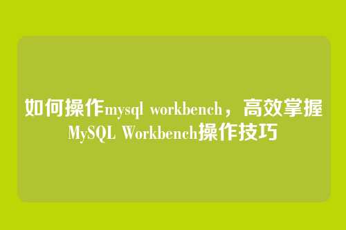如何操作mysql workbench,高效掌握MySQL Workbench操作技巧