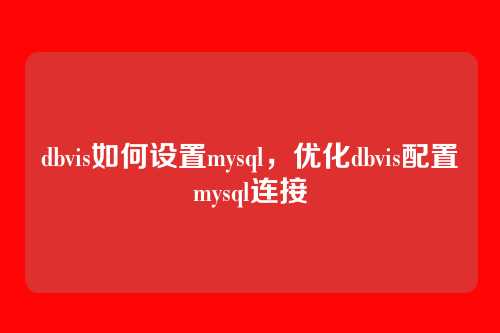 dbvis如何设置mysql,优化dbvis配置mysql连接