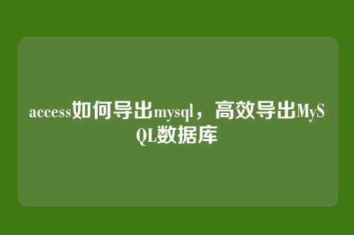 access如何导出mysql,高效导出MySQL数据库