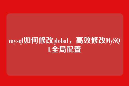 mysql如何修改global,高效修改MySQL全局配置