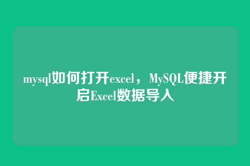 mysql如何打开excel,MySQL便捷开启Excel数据导入