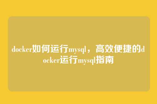 docker如何运行mysql,高效便捷的docker运行mysql指南