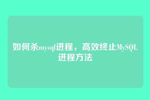如何杀mysql进程,高效终止MySQL进程方法