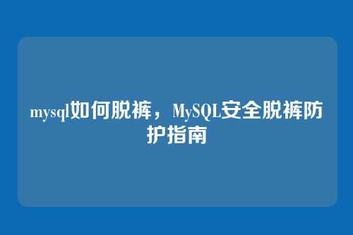 mysql如何脱裤,MySQL安全脱裤防护指南