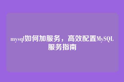 mysql如何加服务,高效配置MySQL服务指南