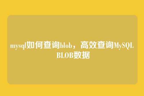 mysql如何查询blob,高效查询MySQL BLOB数据