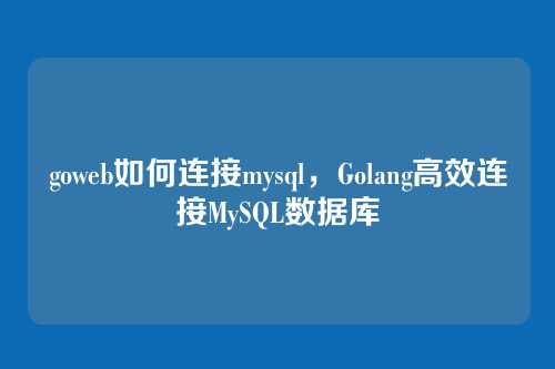 goweb如何连接mysql,Golang高效连接MySQL数据库