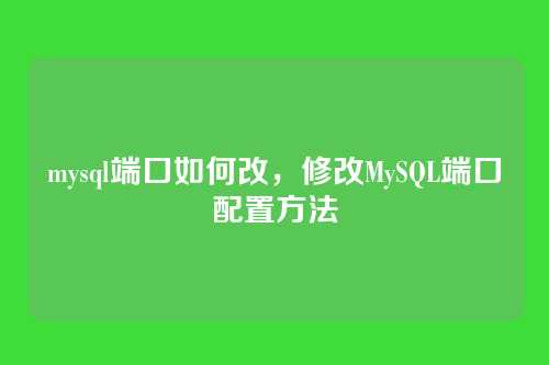 mysql端口如何改,修改MySQL端口配置方法