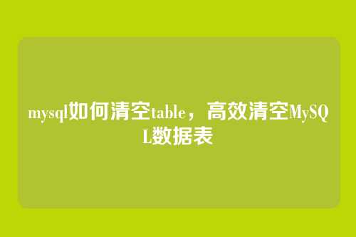 mysql如何清空table,高效清空MySQL数据表