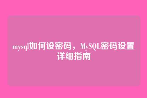 mysql如何设密码,MySQL密码设置详细指南