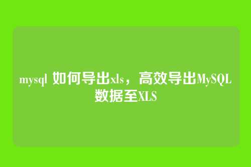 mysql 如何导出xls,高效导出MySQL数据至XLS