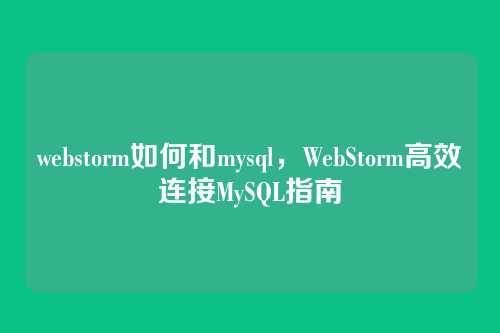 webstorm如何和mysql,WebStorm高效连接MySQL指南