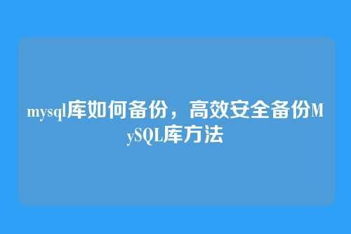 mysql库如何备份,高效安全备份MySQL库方法