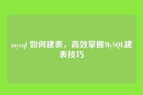 mysql 如何建表,高效掌握MySQL建表技巧