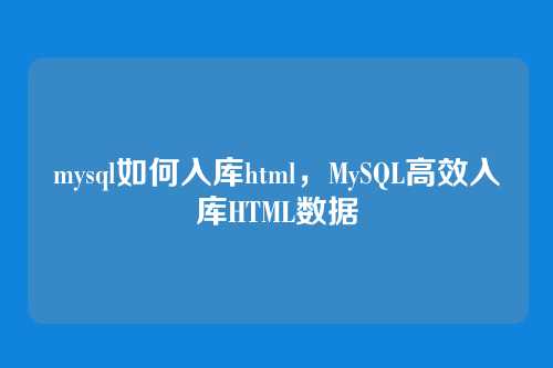 mysql如何入库html,MySQL高效入库HTML数据