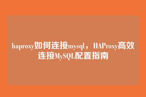 haproxy如何连接mysql,HAProxy高效连接MySQL配置指南